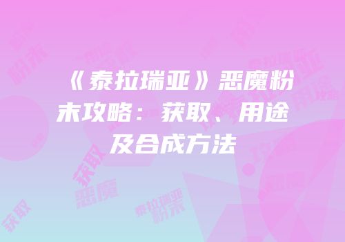 《泰拉瑞亚》恶魔粉末攻略：获取、用途及合成方法