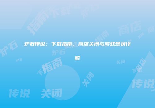 炉石传说：下载指南、商店关闭与游戏现状详解
