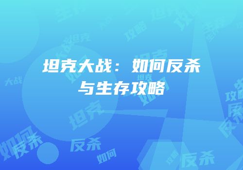 坦克大战：如何反杀与生存攻略