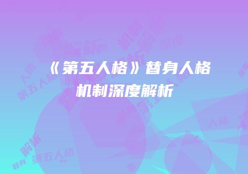 《第五人格》替身人格机制深度解析