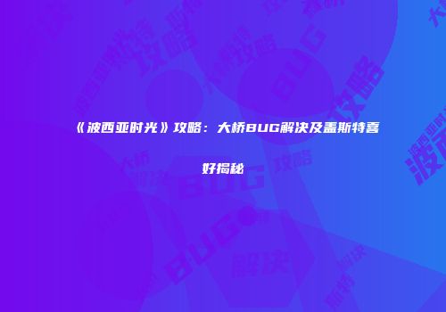 《波西亚时光》攻略：大桥BUG解决及盖斯特喜好揭秘