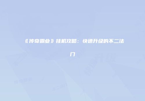 《传奇霸业》挂机攻略：快速升级的不二法门