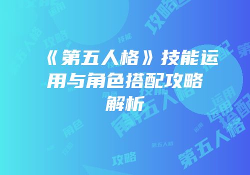 《第五人格》技能运用与角色搭配攻略解析