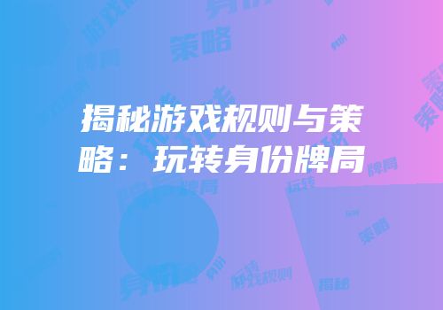 揭秘游戏规则与策略：玩转身份牌局