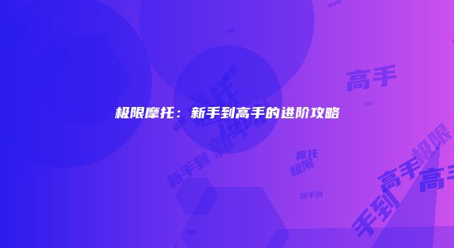 极限摩托：新手到高手的进阶攻略
