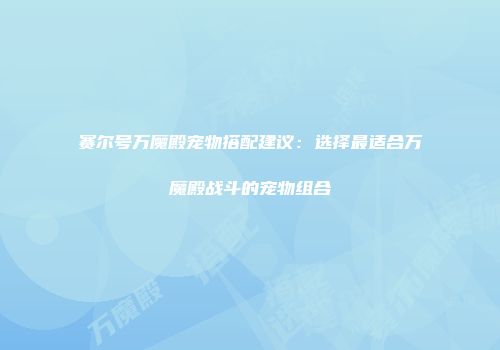 赛尔号万魔殿宠物搭配建议：选择最适合万魔殿战斗的宠物组合
