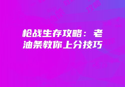 枪战生存攻略：老油条教你上分技巧