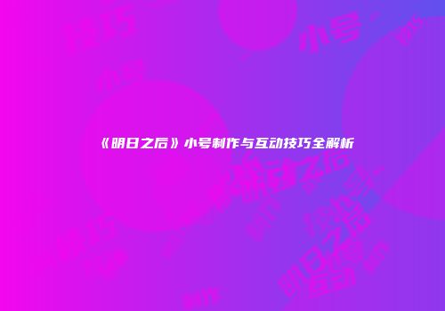 《明日之后》小号制作与互动技巧全解析