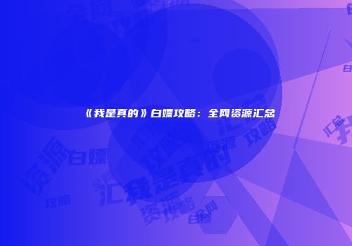 《我是真的》白嫖攻略：全网资源汇总