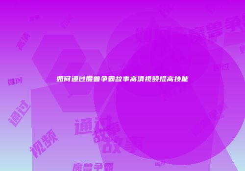 如何通过魔兽争霸故事高清视频提高技能