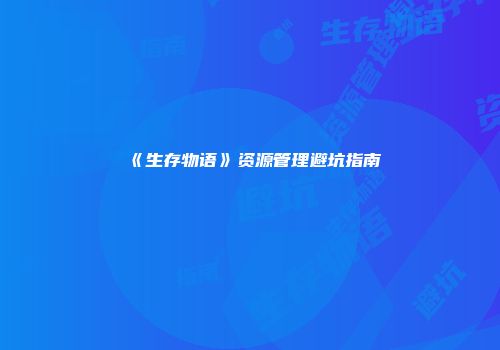 《生存物语》资源管理避坑指南