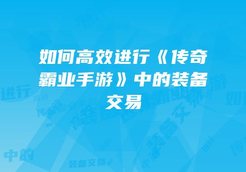 如何高效进行《传奇霸业手游》中的装备交易