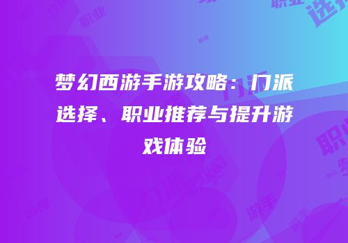 梦幻西游手游攻略：门派选择、职业推荐与提升游戏体验