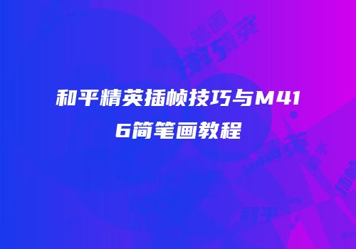 和平精英插帧技巧与M416简笔画教程