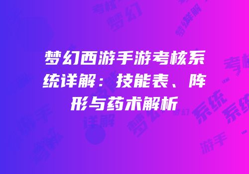梦幻西游手游考核系统详解：技能表、阵形与药术解析