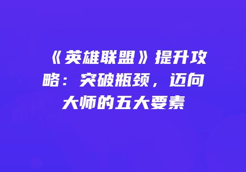 《英雄联盟》提升攻略：突破瓶颈，迈向大师的五大要素