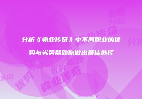 分析《霸业传奇》中不同职业的优势与劣势帮助你做出最佳选择