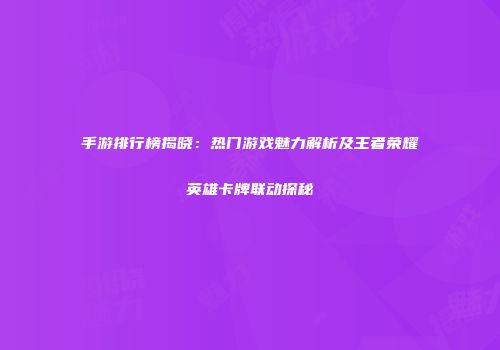 手游排行榜揭晓：热门游戏魅力解析及王者荣耀英雄卡牌联动探秘
