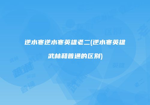 逆水寒逆水寒英雄老二(逆水寒英雄武林和普通的区别)