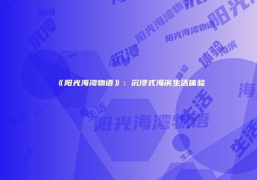 《阳光海湾物语》：沉浸式海滨生活体验