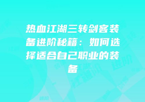 热血江湖三转剑客装备进阶秘籍：如何选择适合自己职业的装备