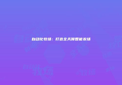 自动化牧场：打造全天候智能农场