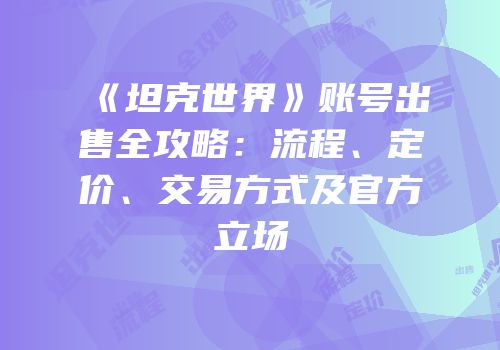 《坦克世界》账号出售全攻略：流程、定价、交易方式及官方立场