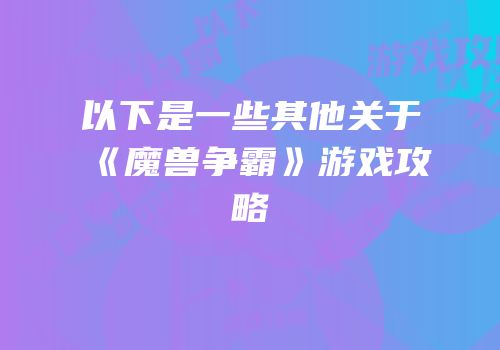 以下是一些其他关于《魔兽争霸》游戏攻略