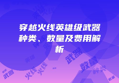 穿越火线英雄级武器种类、数量及费用解析