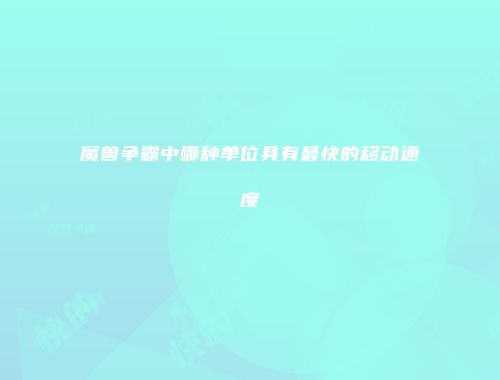 魔兽争霸中哪种单位具有最快的移动速度