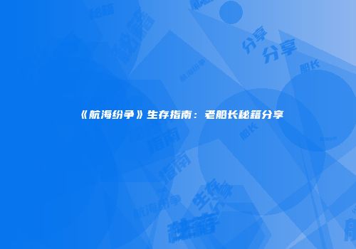 《航海纷争》生存指南：老船长秘籍分享