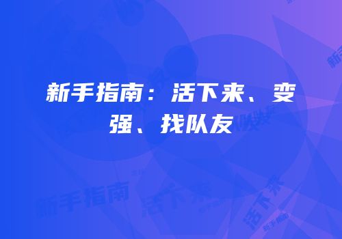 新手指南：活下来、变强、找队友