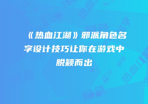 《热血江湖》邪派角色名字设计技巧让你在游戏中脱颖而出