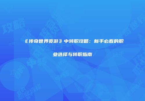 《传奇世界页游》中转职攻略：新手必看的职业选择与转职指南