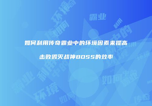 如何利用传奇霸业中的环境因素来提高击败毁灭战神BOSS的效率