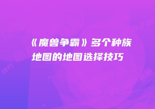 《魔兽争霸》多个种族地图的地图选择技巧