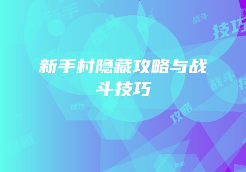 新手村隐藏攻略与战斗技巧