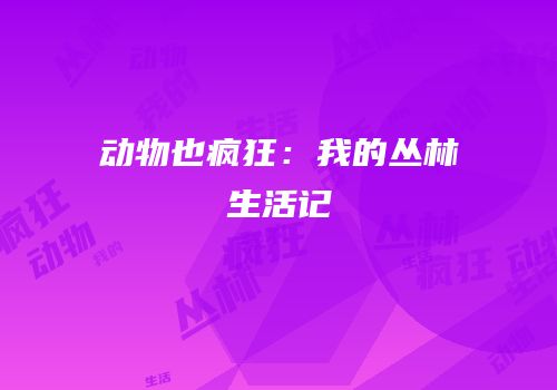 动物也疯狂：我的丛林生活记