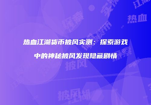 热血江湖货币披风实测：探索游戏中的神秘披风发现隐藏剧情