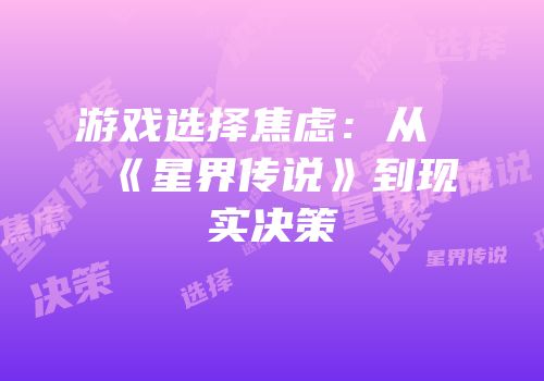 游戏选择焦虑：从《星界传说》到现实决策