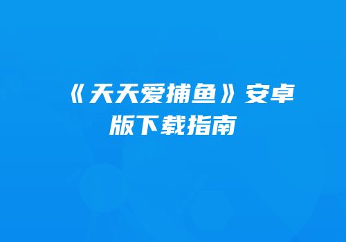《天天爱捕鱼》安卓版下载指南