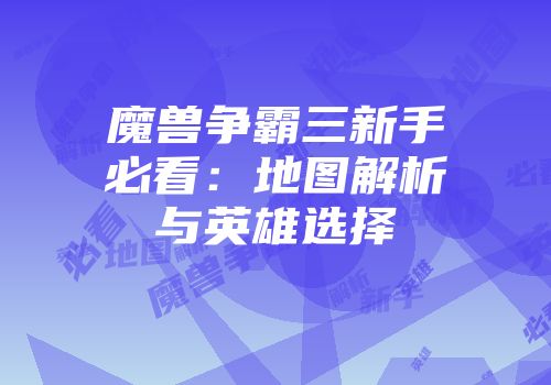 魔兽争霸三新手必看：地图解析与英雄选择
