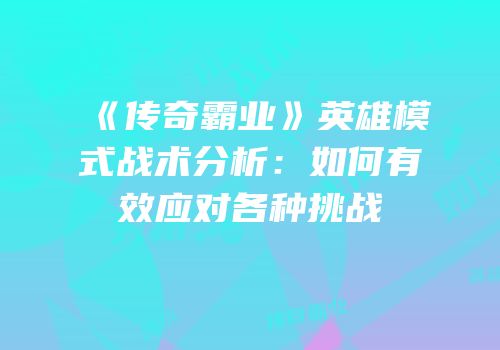 《传奇霸业》英雄模式战术分析：如何有效应对各种挑战