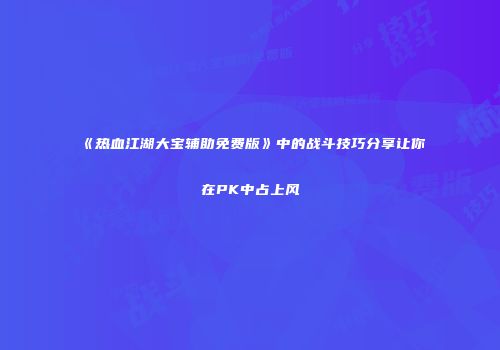 《热血江湖大宝辅助免费版》中的战斗技巧分享让你在PK中占上风