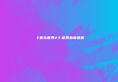 《音乐世界2》官网指南速查