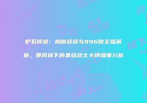 炉石传说：狗贼叔叔与996贼主播解析，暴风城下的集结战士卡牌强度分析