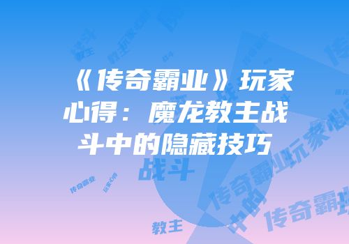 《传奇霸业》玩家心得：魔龙教主战斗中的隐藏技巧