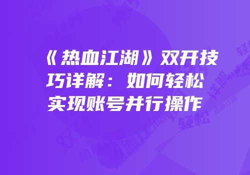 《热血江湖》双开技巧详解：如何轻松实现账号并行操作