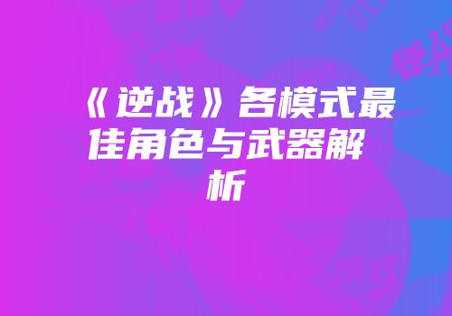 《逆战》各模式最佳角色与武器解析