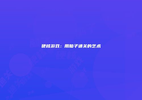 硬核游戏：用脑子通关的艺术